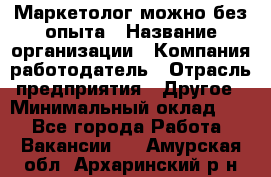 Маркетолог-можно без опыта › Название организации ­ Компания-работодатель › Отрасль предприятия ­ Другое › Минимальный оклад ­ 1 - Все города Работа » Вакансии   . Амурская обл.,Архаринский р-н